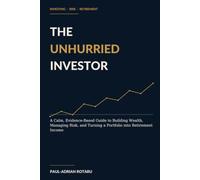 The Unhurried Investor: A Calm, Evidence-Based Guide to Building Wealth, Managing Risk, and Turning a Portfolio into Retirement Income