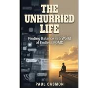 The Unhurried Life: Finding Balance in a World of Endless FOMO - A 6-Step Programme and 30-Day Reset to Reclaim Your Attention and Discover the Joy of Missing Out