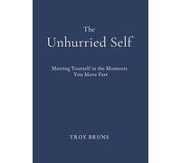 The Unhurried Self: Meeting Yourself in the Moments You Move Past