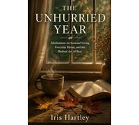 The Unhurried Year: Meditations on Seasonal Living, Everyday Ritual, and the Radical Art of Rest