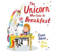 The Unicorn Who Came to Breakfast: a brilliantly funny picture book about one family's surprise visit from a UNICORN!