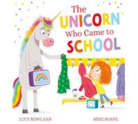 The Unicorn Who Came to School: A fabulously chaotic back-to-school picture book by award-winning creators Lucy Rowland and Mike Byrne