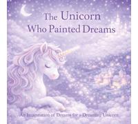 The Unicorn Who Painted Dreams: An Imagination of Dreams for a Dreaming Unicorn