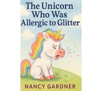 The Unicorn Who Was Allergic to Glitter: Meet Glitterbell - a sweet, sparkly unicorn with one tiny problem… she’s allergic to glitter!
