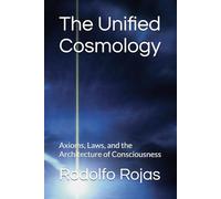 The Unified Cosmology: Axioms, Laws, and the Architecture of Consciousness
