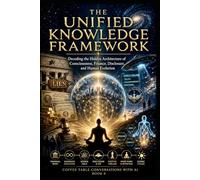 The Unified Knowledge Framework: Decoding the Hidden Architecture of Consiousness, Finance, Disclosure, and Human Evolution: 8 (Coffee Table Conversations with AI)