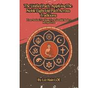 The Unified Path: Applying the Noble EIghtfold Path Across Traditions: From Ancient Teachings to Actionable Modern Perspectives