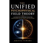 THE UNIFIED PSYCHOPHYSICAL FIELD THEORY: The Physics of Consciousness, Karma, and the Geometry of the Absolute