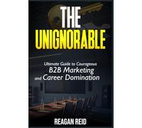 The Unignorable: Why Playing It Safe Is the Riskiest Move: Ultimate Guide to Courageous B2B Marketing and Career Domination