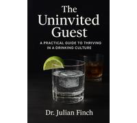 The Uninvited Guest: A Practical Guide to Thriving in a Drinking Culture, Rebuilding Friendships, and Discovering a Life Beyond the Bar