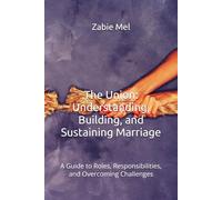 The Union: Understanding, Building, and Sustaining Marriage: A Guide to Roles, Responsibilities, and Overcoming Challenges