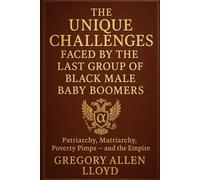 THE UNIQUE CHALLENGES FACED BY THE LAST GROUP OF BLACK MALE BABY BOOMERS (The Black Patriarchy)