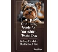 THE UNIQUE GROOMING GUIDE FOR YORKSHIRE TERRIER DOG: Bathing Rituals for Healthy Skin & Coat