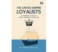 The United Empire Loyalists: A Chronicle Of The Great Migration [1914 Ed.]