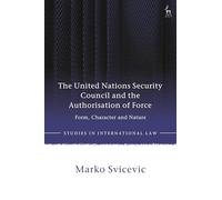 The United Nations Security Council and the Authorisation of Force: Form, Character and Nature (Studies in International Law)
