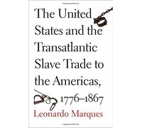 The United States and the Transatlantic Slave Trade to the Americas, 1776-1867 by Leonardo Marques (2016-10-25)