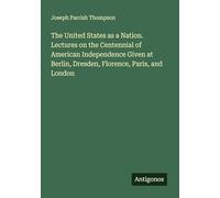 The United States as a Nation. Lectures on the Centennial of American Independence Given at Berlin, Dresden, Florence, Paris, and London