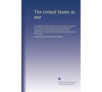 The United States at war: Development and administration of the war program by the federal government. Prepared under the auspices of the Committee of ... section, Bureau of the budget: Volume 2
