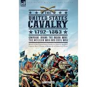 The United States Cavalry, 1792-1863: Campaigns During the Indian Wars, the Mexican War and Civil War
