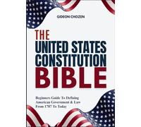 THE UNITED STATES CONSTITUTION BIBLE: Beginners Guide To Defining American Government & Law From 1787 To Today