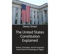 The United States Constitution Explained: History, Principles, and the Supreme Courts Role in Protecting our Rights