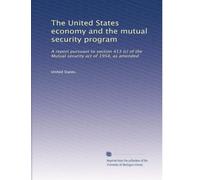 The United States economy and the mutual security program: A report pursuant to section 413 (c) of the Mutual security act of 1954, as amended