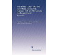 The United States, FAO and world food politics U.S. relations with an international food organization: A staff report