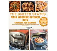 The United States Ninja Woodfire Outdoor Oven Cookbook for Beginners: Delicious United States Recipes for Ninja Woodfire Outdoor Oven (Ninja Grill and Oven Collections)