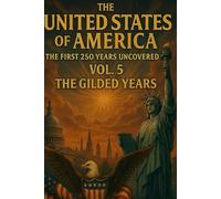 The United States of America The First 250 Years Uncovered Vol. 5 - The Gilded Years (1875-1899) (The United States of America: The First 250 Years Uncovered - A Covenant Testimony in Ten Volumes)