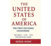 The United States of America: The First 250 Years Uncovered Volume 1: The Birth Years (1776-1799)