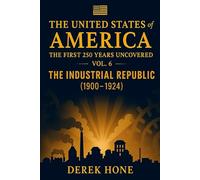 The United States of America: The First 250 Years Uncovered: Volume 6 = The Industrial Republic (1900-1924) (The United States of America: The First ... - A Covenant Testimony in Ten Volumes)