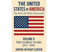The United States of America: The First 250 Years Uncovered: Volume 9: The Global Years (1975-1999): Empire Without Center (The United States of ... - A Covenant Testimony in Ten Volumes)