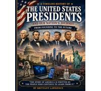 The United States Presidents: And Our Nation's Journey - From Founding To The Future