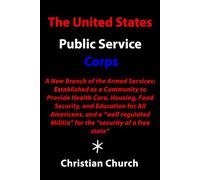 The United States Public Service Corps: A New Branch of the Armed Services: Established as a Community to Provide Health Care, Housing, Food Security, ... Militia” for the “security of a free state”