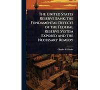 The United States Reserve Bank; the Fundamental Defects of the Federal Reserve System Exposed and the Necessary Remedy