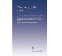 The unity of the spirit ; proceedings and papers of the first congress of the National Federation of Religious Liberals, held at Philadelphia, Penn., in the meeting house of the Religious Society of Friends, April 27, 28, 29, and 30, 1909 ;