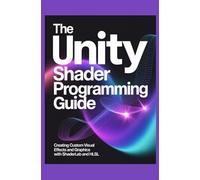 The Unity Shader Programming Guide: Creating Custom Visual Effects and Graphics with ShaderLab and HLSL