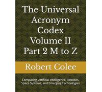The Universal Acronym Codex Volume II Part 2 M to Z: Computing, Artificial Intelligence, Robotics, Space Systems, and Emerging Technologies