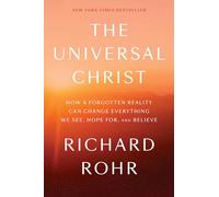 The Universal Christ: How a Forgotten Reality Can Change Everything We See, Hope For, and Believe