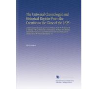 The Universal Chronologist and Historical Register From the Creation to the Close of the 1825: Comprising the Elements of General History, From the ... Arising Out of the French Revolution. V.1