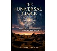 The Universal Clock: Star Maps, Sacred Geography, and the Ancient Alignments of Earth