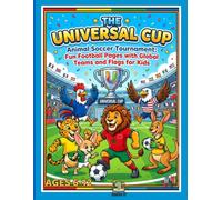 The Universal Cup: Animal Soccer Tournament: Fun Football Pages with Global Teams and Flags for Kids | World Flags Coloring Book for Boys, Girls, and Soccer Fans Ages 6-12