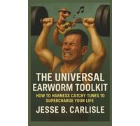 The Universal Earworm Toolkit: How to Harness Catchy Tunes to Supercharge Your Life