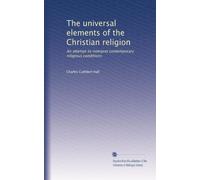 The universal elements of the Christian religion: An attempt to interpret contemporary religious conditions