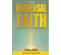 The Universal Faith: A Simple Guide to Your True Purpose: A Simple Guide to Your True Purpose