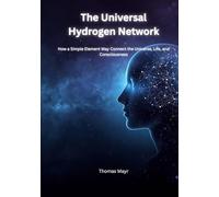 The Universal Hydrogen Network: How a Simple Element Could Connect the Universe, Life, and Human Consciousness