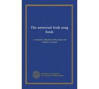 The universal Irish song book: a complete collection of the songs and ballads of Ireland