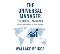 The Universal Manager The Global Playbook: General Management for Every Business
