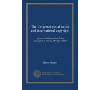 The Universal postal union and international copyright: a paper read before the Library association at Oxford, October 3d 1878