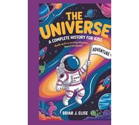The Universe: A Complete History for Kids: Buckle Up for an Exciting Adventure Beyond Our Planet!
